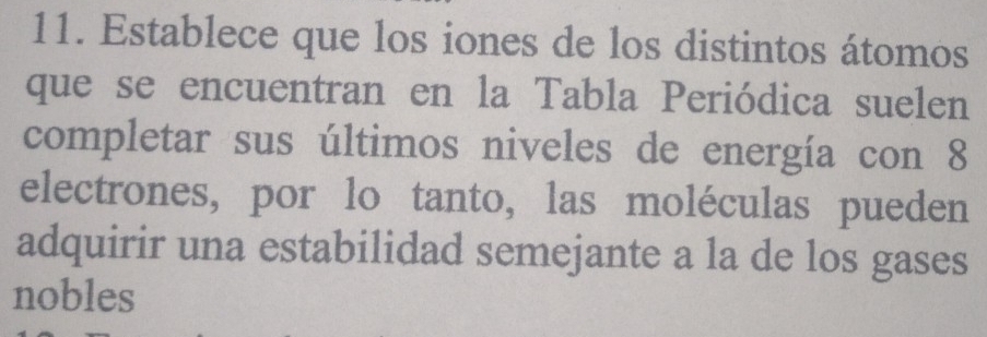 Establece que los iones de los distintos átomos 
que se encuentran en la Tabla Periódica suelen 
completar sus últimos niveles de energía con 8
electrones, por lo tanto, las moléculas pueden 
adquirir una estabilidad semejante a la de los gases 
nobles