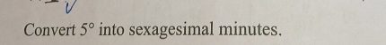 Convert 5° into sexagesimal minutes.