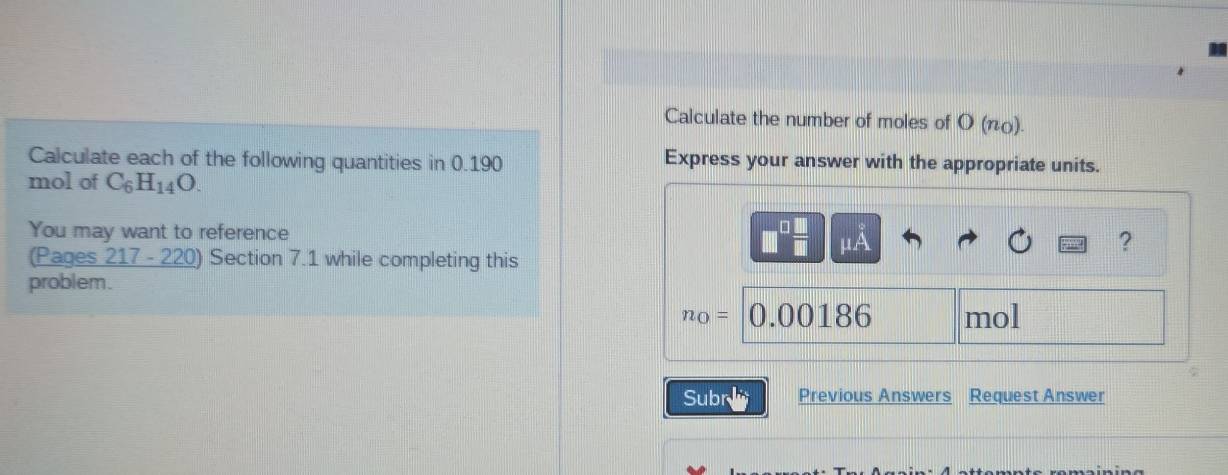 Calculate the number of moles of O (π). 
Calculate each of the following quantities in 0.190 Express your answer with the appropriate units. 
mol of C_6H_14O. 
You may want to reference ? 
HA 
(Pages 217 - 220) Section 7.1 while completing this 
problem.
n_0= 0.00186 mol
Subr Previous Answers Request Answer