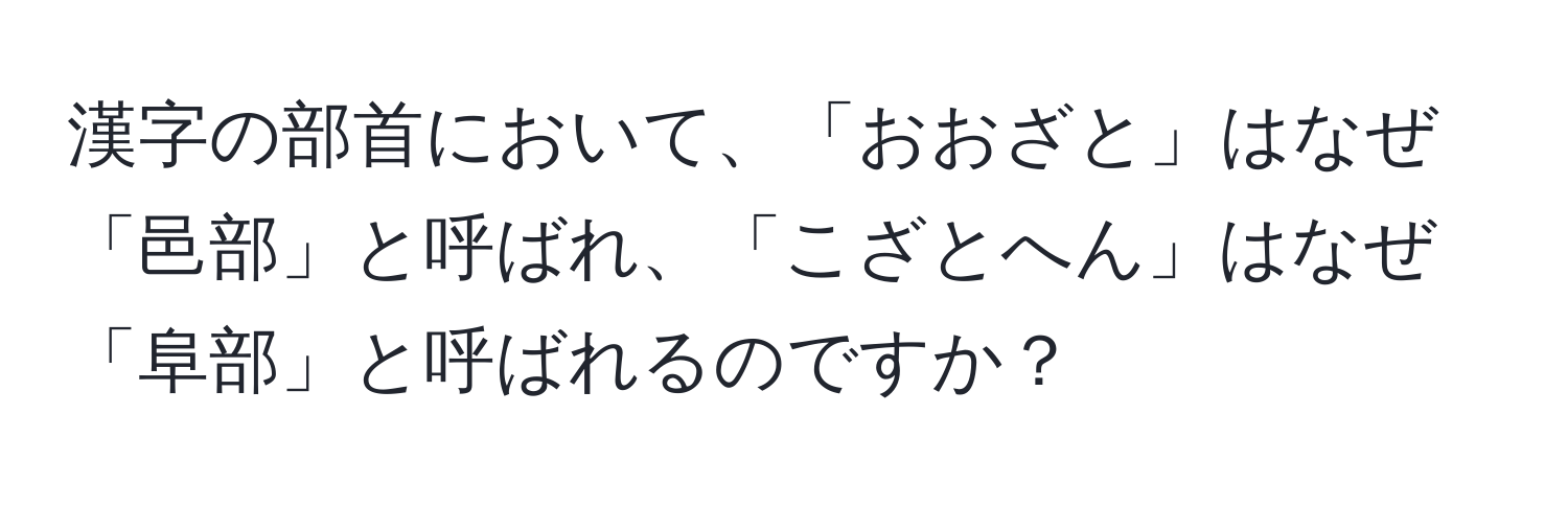 漢字の部首において、「おおざと」はなぜ「邑部」と呼ばれ、「こざとへん」はなぜ「阜部」と呼ばれるのですか？