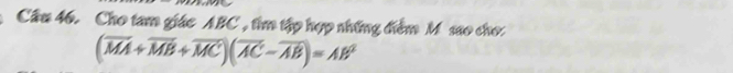 Cho tam giác ABC, tìm tập hợp những điểm M sao cho
(overline MA+overline MB+overline MC)(overline AC-overline AB)=AB^2