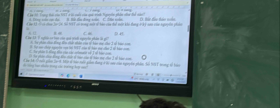 Cầu 11: Tang thá cáa NST ở ki cối của quá vnh Nguyên phẩn như thể náo?
A. Đồng nấn cụ: dụi B. Bấu đầu đồng xoấn C. Dăn xoắn D. Bắt đầu tháo xoán
Cầu 12: Ở có chua 2-24 Số NST có rong một ể táo của thể một khi dang ở ký sau của nguyên phẩu
A. 112 C D 
Cáu 13: Ý nghi cơ tán củ qui tính nguyên phẩn là gi?
A. Sự phẩn chin đồng đều chấu nhấn của 12 bảo mẹ cho 2 tế báo con
B. Sự sao chếp ngyền vn bộ NST cáa tễ bảo mc cho 2 tế báo con
C. Sự ghẩn h đồng đầu của các ctmait về 2 sẽ bảo con
D. Sự phẩn chía đóng đầu chấ từ báo của tế bảo me cho 2 tễ báo con.
Cầu 1t Ô nổ gầm 20-8. Mự tế báo nổi gim dng ở ki sau của nguyên phần Số NST trong tế bảo
do hăng bao nhiều trong các tưng hợp san?