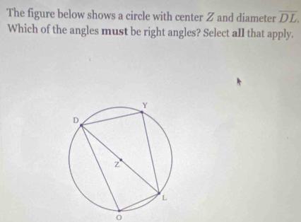 The figure below shows a circle with center Z and diameter overline DL. 
Which of the angles must be right angles? Select all that apply.