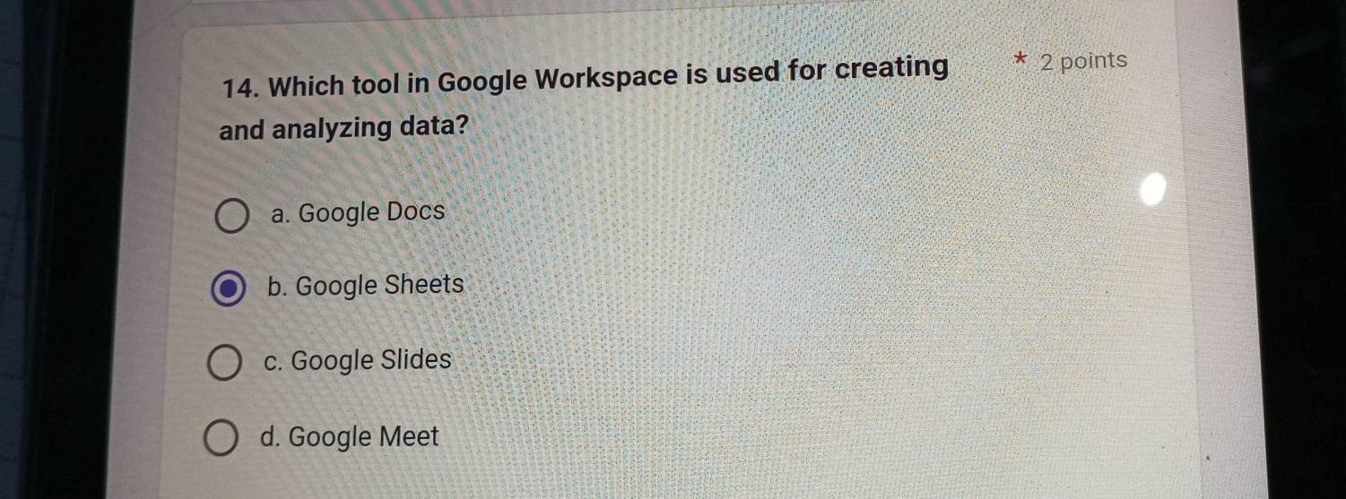 Which tool in Google Workspace is used for creating 2 points
and analyzing data?
a. Google Docs
b. Google Sheets
c. Google Slides
d. Google Meet