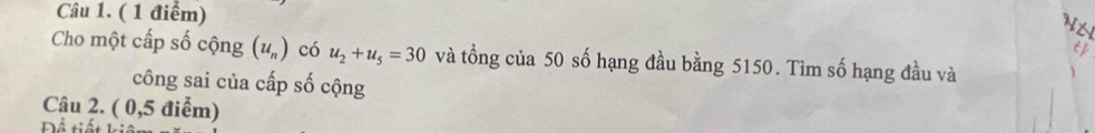 Cho một cấp số cộng (u_n) có u_2+u_5=30 và tổng của 50 số hạng đầu bằng 5150. Tìm số hạng đầu và 
công sai của cấp số cộng 
Câu 2. ( 0,5 điểm) 
Để tiết liệ