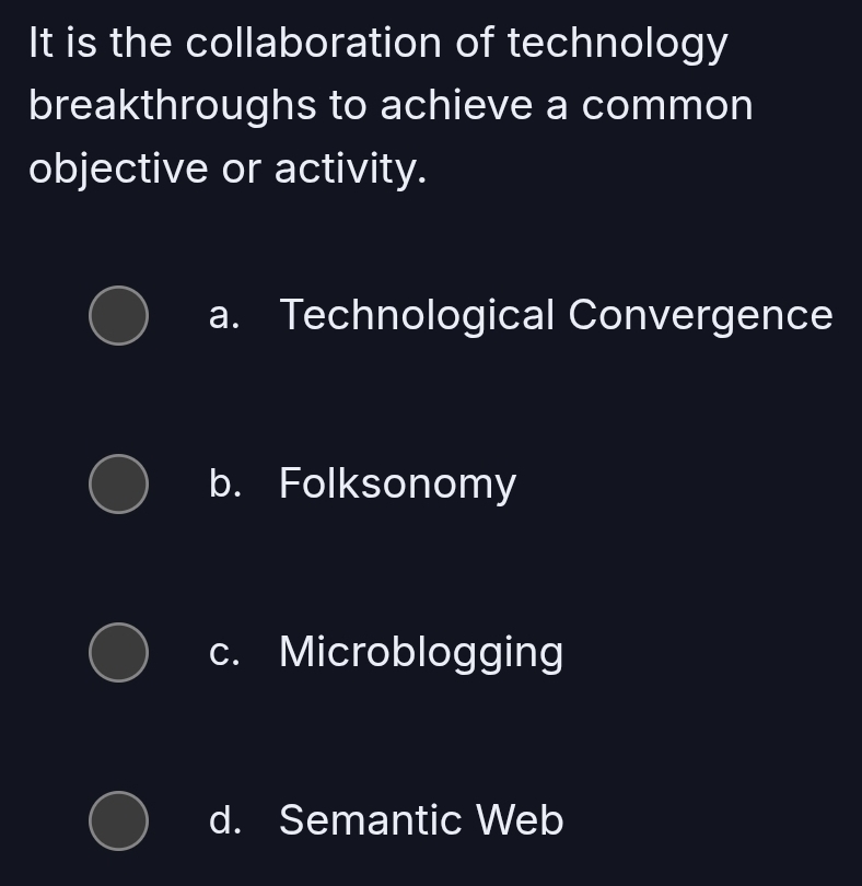 It is the collaboration of technology
breakthroughs to achieve a common
objective or activity.
a. Technological Convergence
b. Folksonomy
c. Microblogging
d. Semantic Web