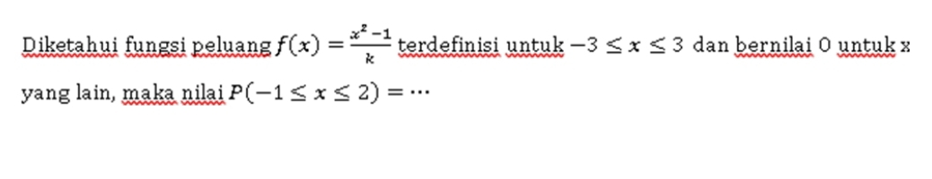 Diketahui fungsi peluang f(x)= (x^2-1)/k  terdefinisi untuk -3≤ x≤ 3 dan bernilai O untuk x
yang lain, maka nilai P(-1≤ x≤ 2)=·s