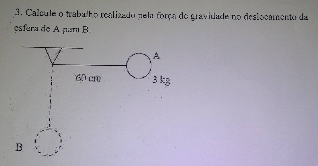 Calcule o trabalho realizado pela força de gravidade no deslocamento da 
esfera de A para B.