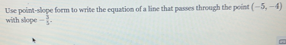 Use point-slope form to write the equation of a line that passes through the point (-5,-4)
with slope - 3/5 .