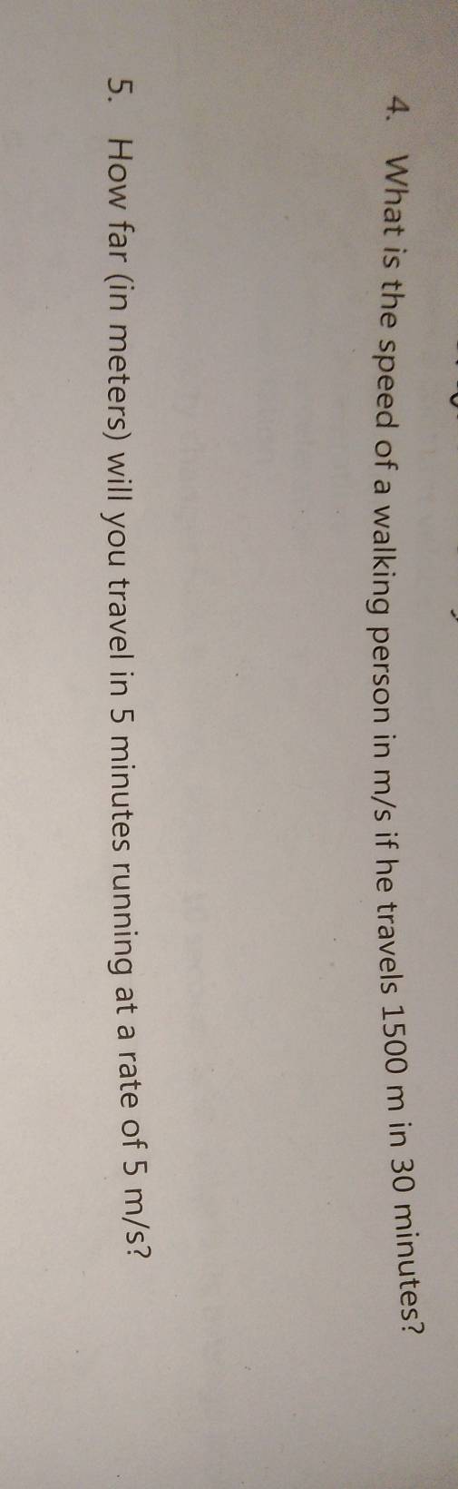 What is the speed of a walking person in m/s if he travels 1500 m in 30 minutes? 
5. How far (in meters) will you travel in 5 minutes running at a rate of 5 m/s?