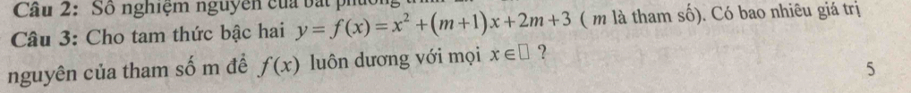 Số nghiệm nguyên của bắt ph
Câu 3: Cho tam thức bậc hai y=f(x)=x^2+(m+1)x+2m+3 ( m là tham số). Có bao nhiêu giá trị
nguyên của tham số m đề f(x) luôn dương với mọi x∈ □ ?
5