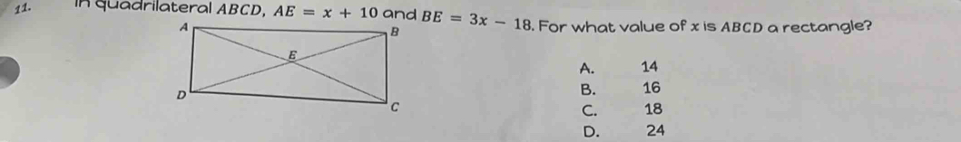 in quadrilateral ABCD, AE=x+10 and BE=3x-18. For what value of x is ABCD a rectangle?
A. 14
B. 16
C. 18
D. 24