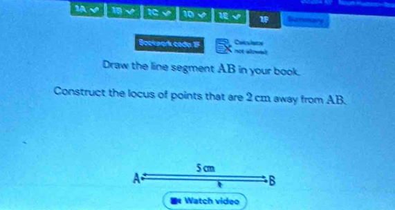 18 √ 10 9 10 18√ Sucnonavy 
Bockwork cada IF not slowed Chknsn 
Draw the line segment AB in your book. 
Construct the locus of points that are 2 cm away from AB.
5 cm
A. 
B 
Watch video