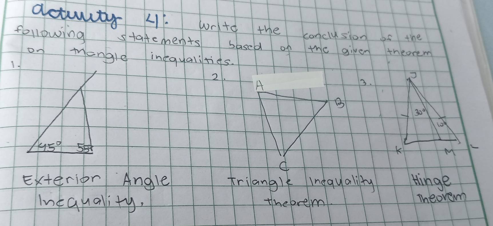 actuvity 41 write the conclusion is the
following statements based of the given theorem
on Mangle inequalities.
2.
3.
exterior Angle triangle lnequalilly
tinge
Inequallity. thebrem
Theorem