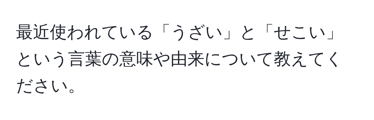 最近使われている「うざい」と「せこい」という言葉の意味や由来について教えてください。