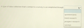 A type of data collection that's similar to a survey is accomplished through
questionnaires
trend research
prospect research
surveys