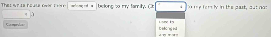 That white house over there belonged $ belong to my family. (It to my family in the past, but not 
. ) 
used to 
Comprobar belonged 
any more