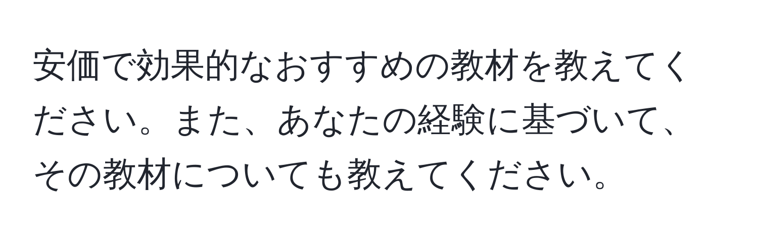 安価で効果的なおすすめの教材を教えてください。また、あなたの経験に基づいて、その教材についても教えてください。