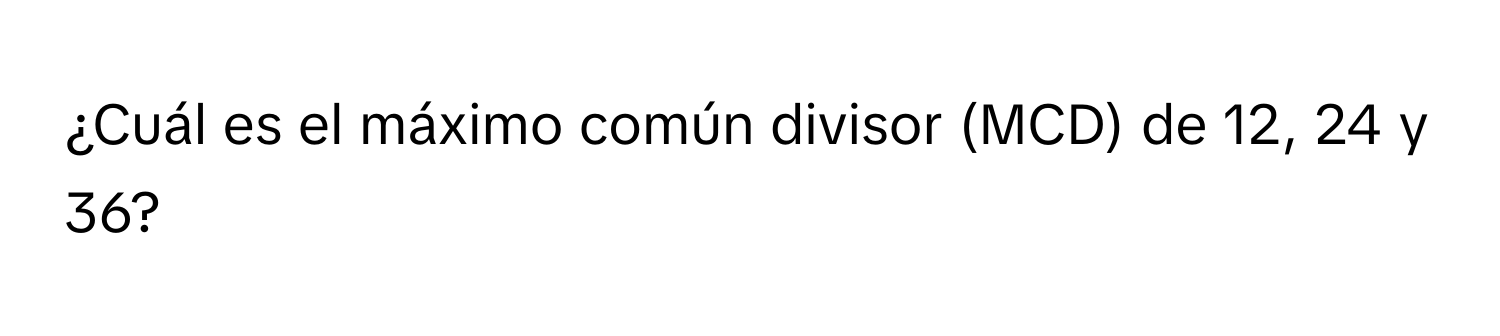 Solved: ¿Cuál es el máximo común divisor (MCD) de 12, 24 y 36? [Math]