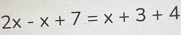 2x-x+7=x+3+4