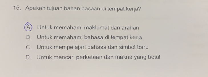 Apakah tujuan bahan bacaan di tempat kerja?
A Untuk memahami maklumat dan arahan
B. Untuk memahami bahasa di tempat kerja
C. Untuk mempelajari bahasa dan simbol baru
D. Untuk mencari perkataan dan makna yang betul