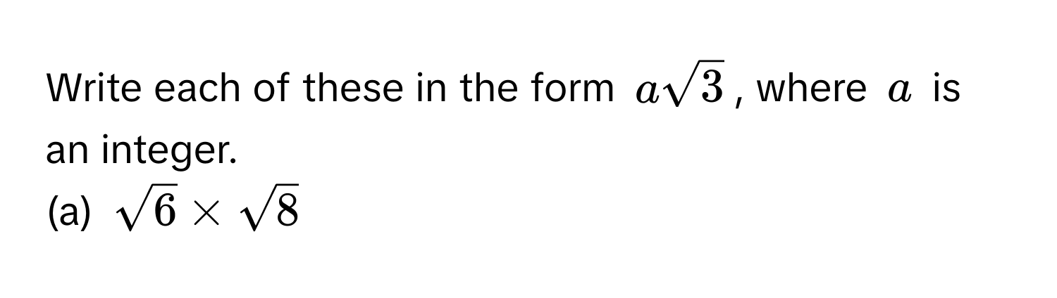 Write each of these in the form $asqrt(3)$, where $a$ is an integer. 
(a) $sqrt(6) * sqrt(8)$