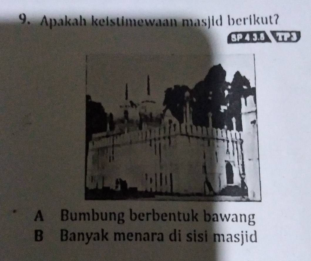 Apakah keistimewaan masjid berikut?
SP 4 9.8
A Bumbung berbentuk bawang
B Banyak menara di sisi masjid