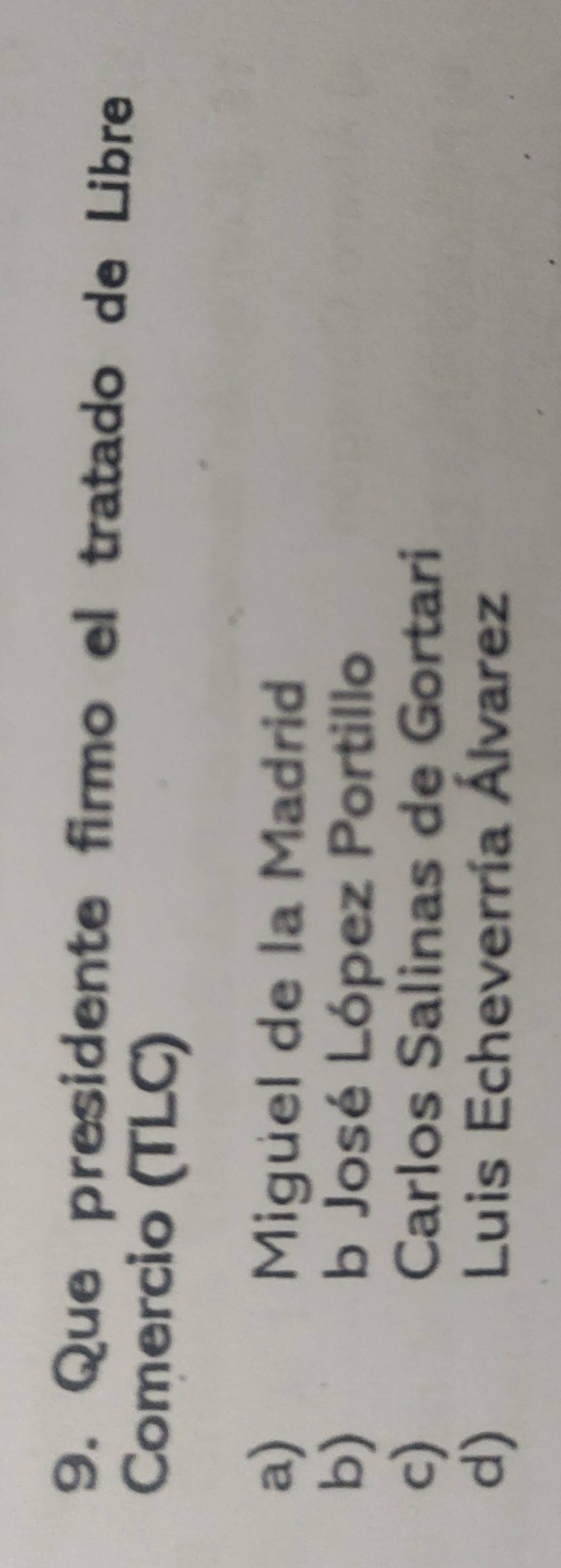 Que presidente firmo el tratado de Libre
Comercio (TLC)
a)
Miguel de la Madrid
b) b José López Portillo
c) Carlos Salinas de Gortari
d) Luis Echeverría Álvarez