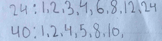 24:1, 2, 3, 4, 6, 8, 12, 24
40 : 1, 2, 4, 5, 8, 10,