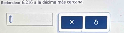 Redondear 6.216 a la décima más cercana. 
×