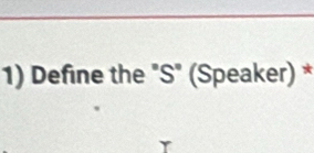 Define the "S" (Speaker) *
r