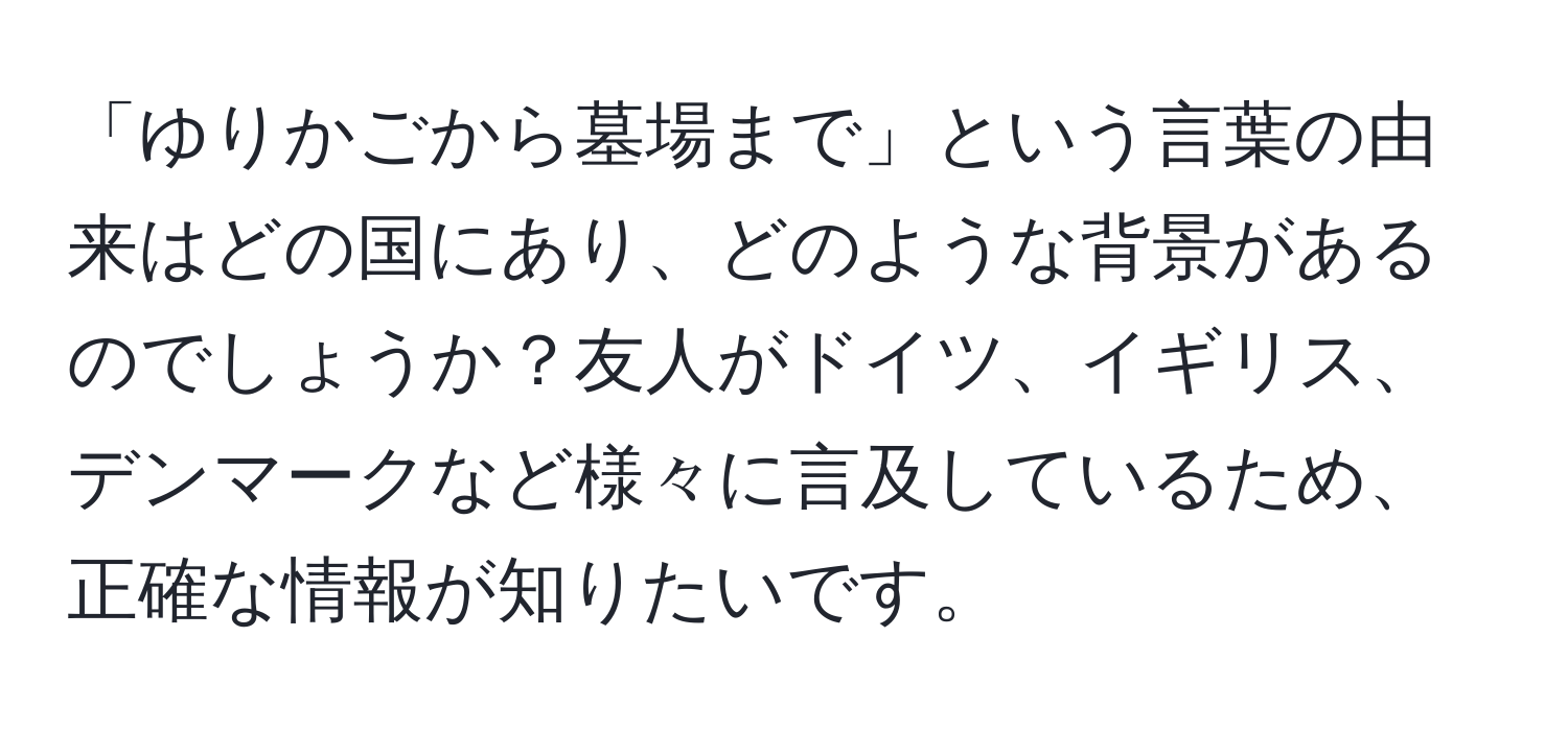 「ゆりかごから墓場まで」という言葉の由来はどの国にあり、どのような背景があるのでしょうか？友人がドイツ、イギリス、デンマークなど様々に言及しているため、正確な情報が知りたいです。