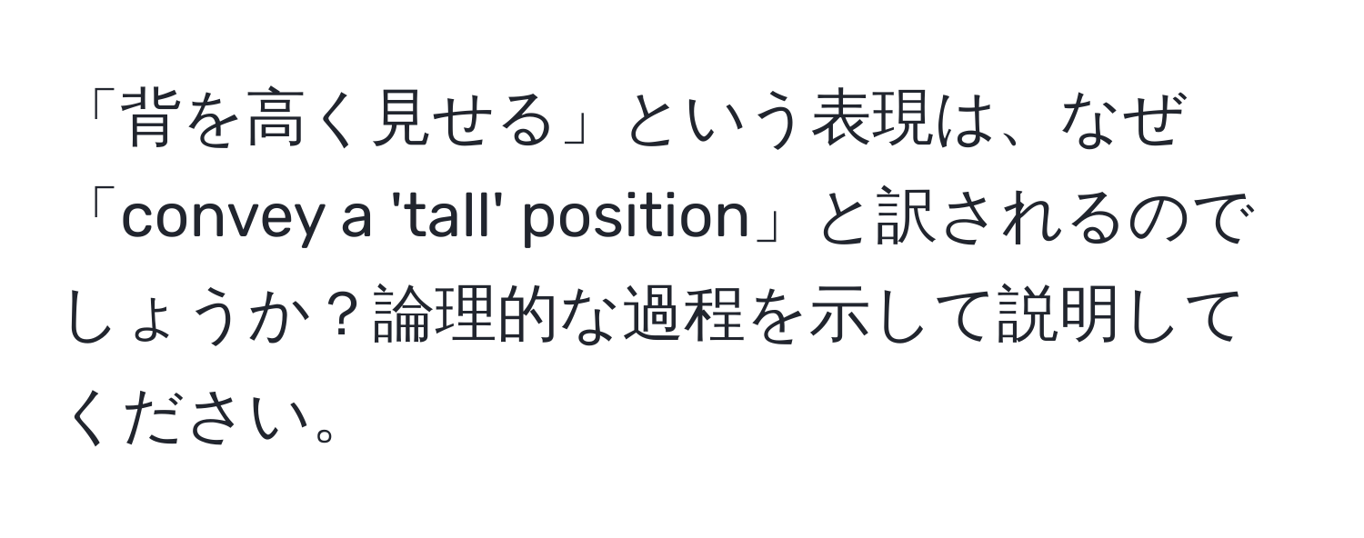 「背を高く見せる」という表現は、なぜ「convey a 'tall' position」と訳されるのでしょうか？論理的な過程を示して説明してください。