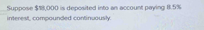 Suppose $18,000 is deposited into an account paying 8.5%
interest, compounded continuously.