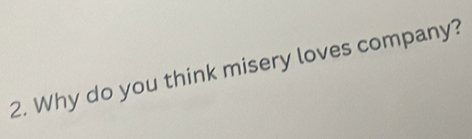 Why do you think misery loves company?