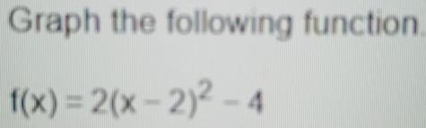 Graph the following function.
f(x)=2(x-2)^2-4