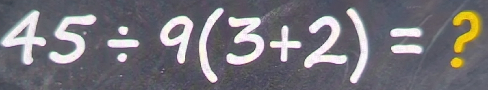 Solved: 45/ 9(3+2)= ? [Math]