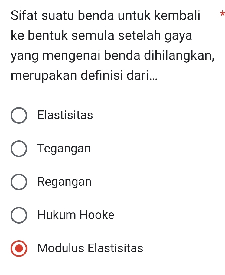 Sifat suatu benda untuk kembali ×
ke bentuk semula setelah gaya
yang mengenai benda dihilangkan,
merupakan definisi dari...
Elastisitas
Tegangan
Regangan
Hukum Hooke
Modulus Elastisitas