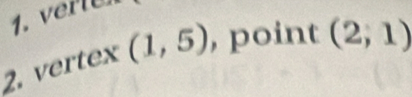 r
2. vertex (1,5) , point (2,1)