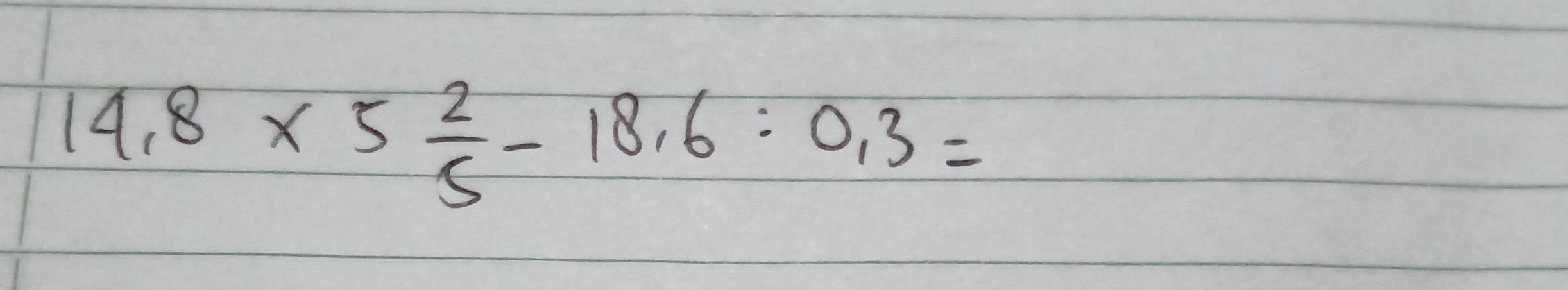 14.8* 5 2/5 -18.6:0.3=