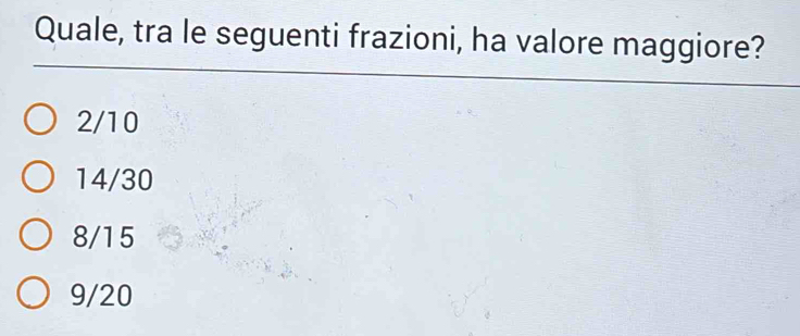 Quale, tra le seguenti frazioni, ha valore maggiore?
2/10
14/30
8/15
9/20