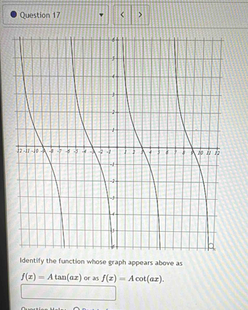 < >
Identify the function whose graph appears above as
f(x)=Atan (ax) or as f(x)=Acot (ax).
□ KPK