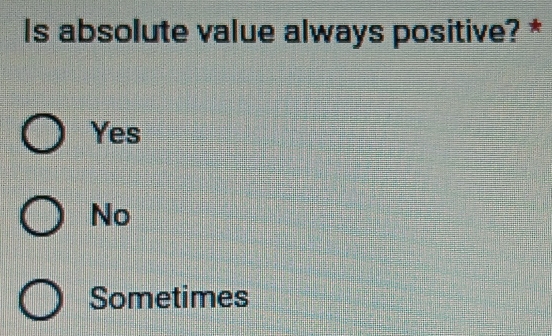 Is absolute value always positive? *
Yes
No
Sometimes