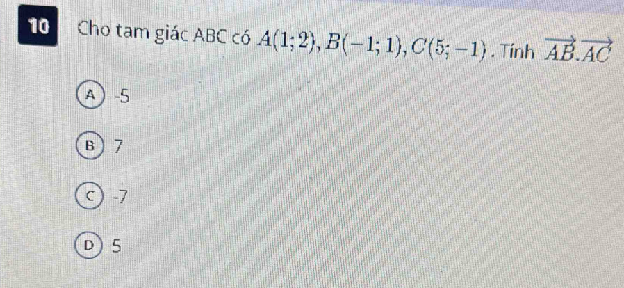 Cho tam giác ABC có A(1;2), B(-1;1), C(5;-1). Tính vector AB. vector AC
A -5
B 7
c) -7
D) 5