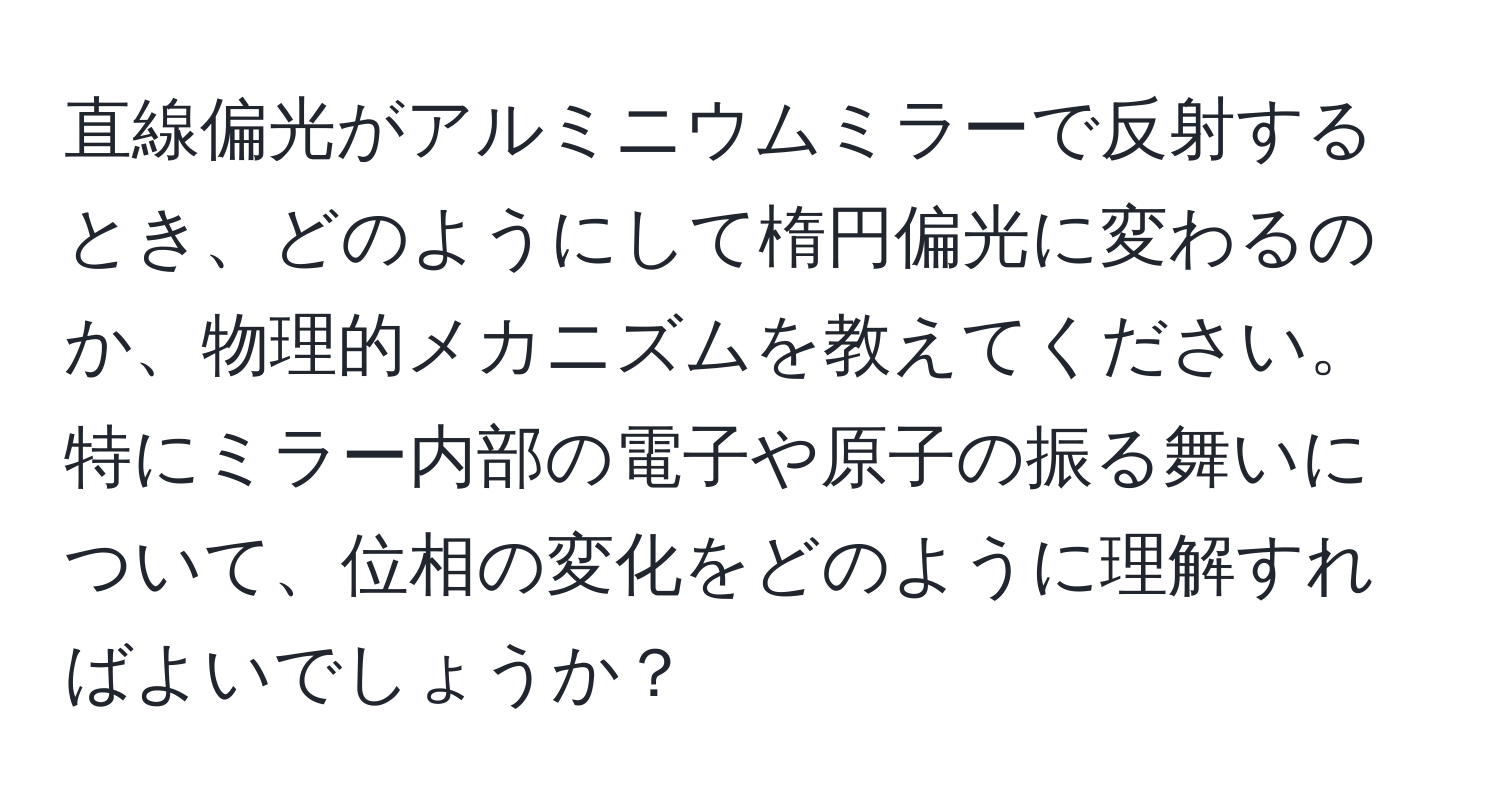 直線偏光がアルミニウムミラーで反射するとき、どのようにして楕円偏光に変わるのか、物理的メカニズムを教えてください。特にミラー内部の電子や原子の振る舞いについて、位相の変化をどのように理解すればよいでしょうか？