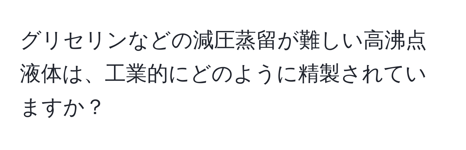 グリセリンなどの減圧蒸留が難しい高沸点液体は、工業的にどのように精製されていますか？