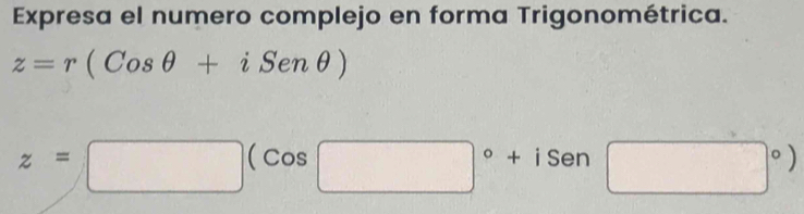 Expresa el numero complejo en forma Trigonométrica.
z=r(Cosθ +iSenθ )
z=□ (cos □°+isen□°)