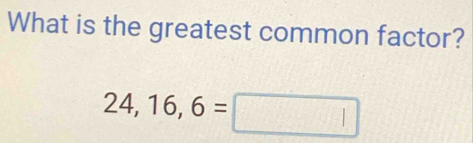 What is the greatest common factor?
24, 16, 6=□