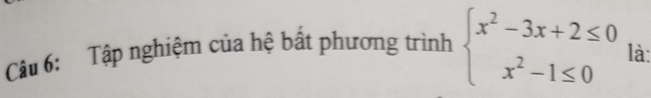 Tập nghiệm của hệ bất phương trình beginarrayl x^2-3x+2≤ 0 x^2-1≤ 0endarray. là: