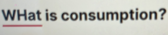 WHat is consumption?